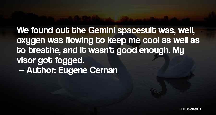 Eugene Cernan Quotes: We Found Out The Gemini Spacesuit Was, Well, Oxygen Was Flowing To Keep Me Cool As Well As To Breathe,