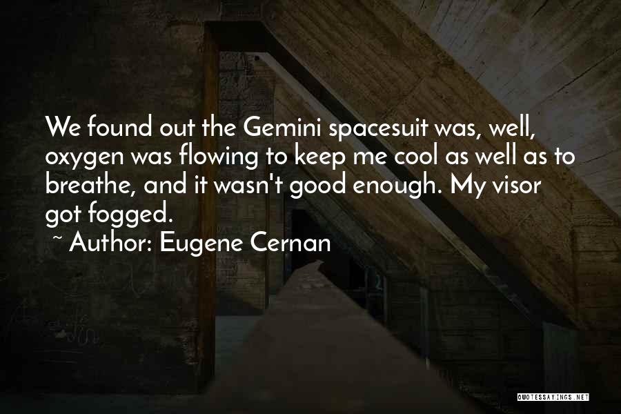 Eugene Cernan Quotes: We Found Out The Gemini Spacesuit Was, Well, Oxygen Was Flowing To Keep Me Cool As Well As To Breathe,