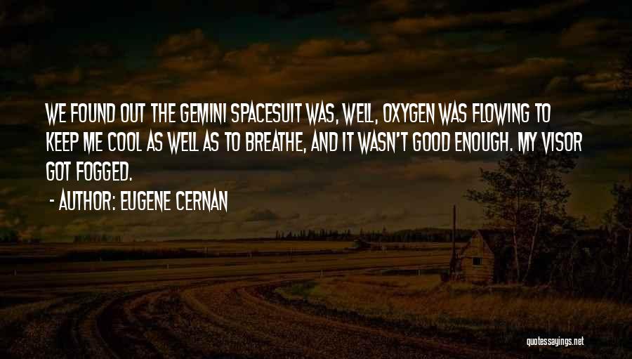 Eugene Cernan Quotes: We Found Out The Gemini Spacesuit Was, Well, Oxygen Was Flowing To Keep Me Cool As Well As To Breathe,