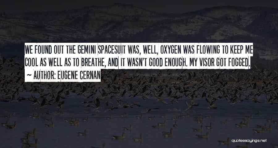 Eugene Cernan Quotes: We Found Out The Gemini Spacesuit Was, Well, Oxygen Was Flowing To Keep Me Cool As Well As To Breathe,