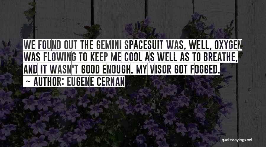 Eugene Cernan Quotes: We Found Out The Gemini Spacesuit Was, Well, Oxygen Was Flowing To Keep Me Cool As Well As To Breathe,