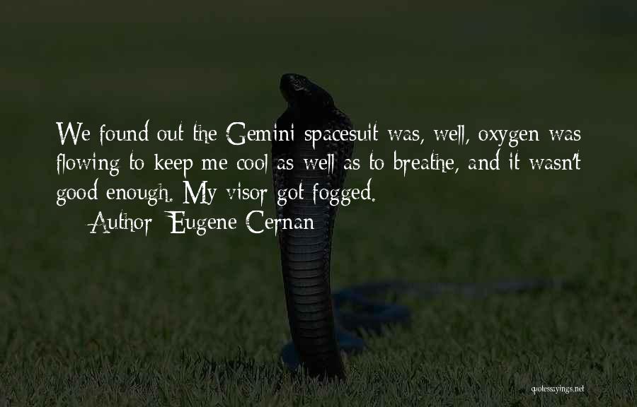 Eugene Cernan Quotes: We Found Out The Gemini Spacesuit Was, Well, Oxygen Was Flowing To Keep Me Cool As Well As To Breathe,