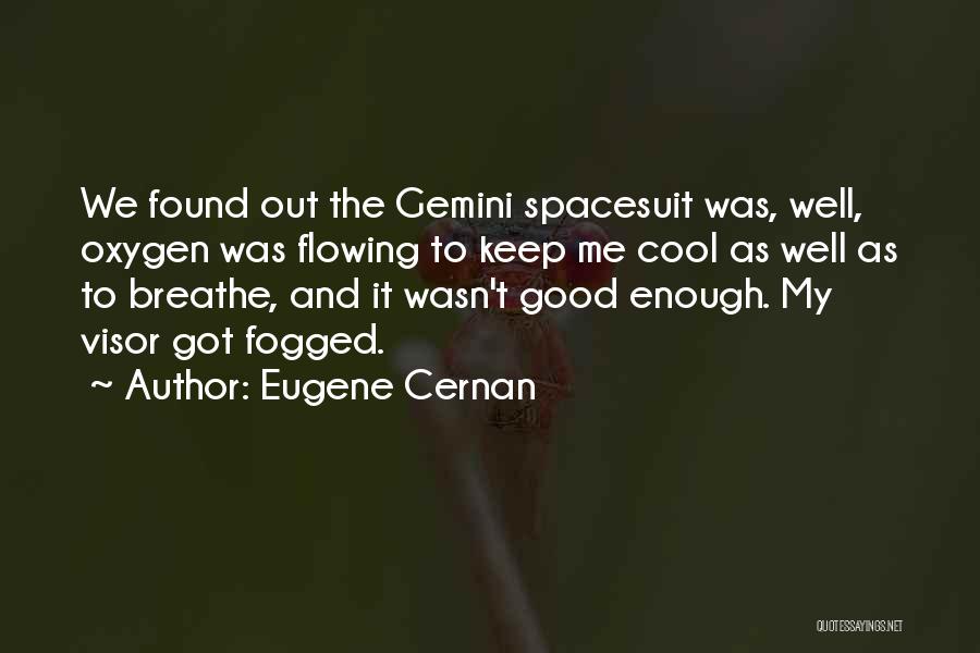 Eugene Cernan Quotes: We Found Out The Gemini Spacesuit Was, Well, Oxygen Was Flowing To Keep Me Cool As Well As To Breathe,