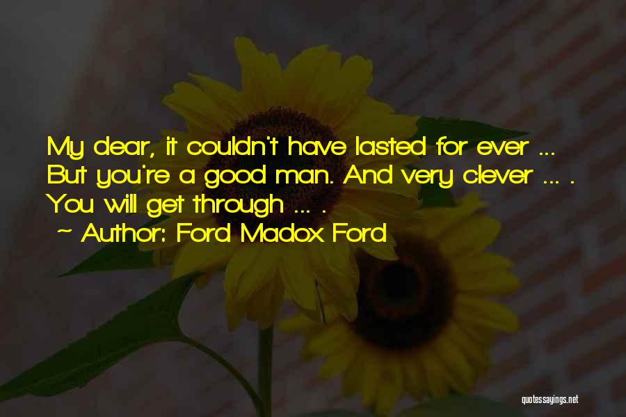Ford Madox Ford Quotes: My Dear, It Couldn't Have Lasted For Ever ... But You're A Good Man. And Very Clever ... . You