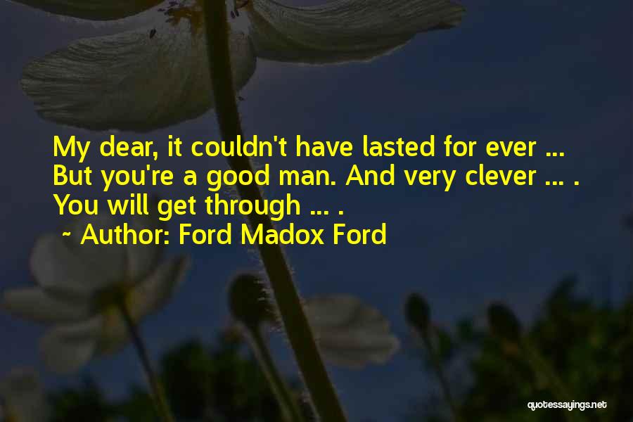 Ford Madox Ford Quotes: My Dear, It Couldn't Have Lasted For Ever ... But You're A Good Man. And Very Clever ... . You