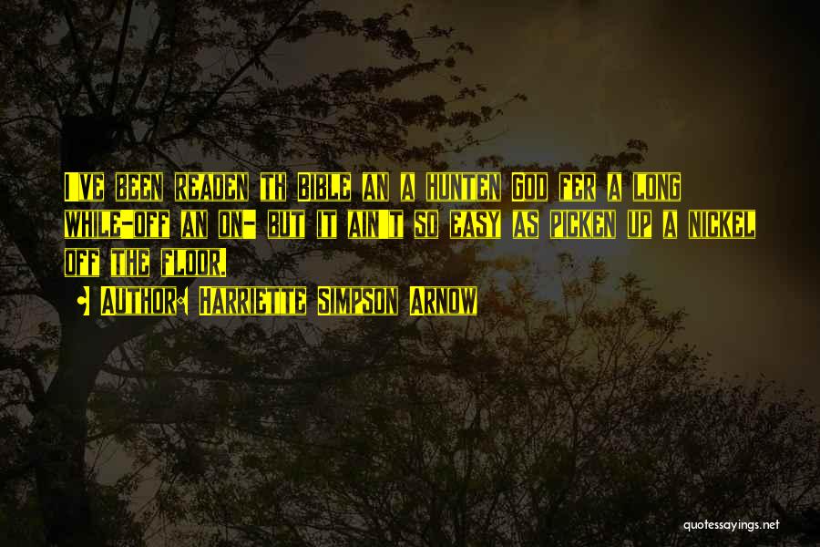 Harriette Simpson Arnow Quotes: I've Been Readen Th Bible An A Hunten God Fer A Long While-off An On- But It Ain't So Easy