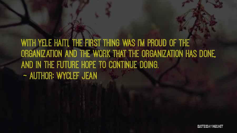 Wyclef Jean Quotes: With Yele Haiti, The First Thing Was I'm Proud Of The Organization And The Work That The Organization Has Done,