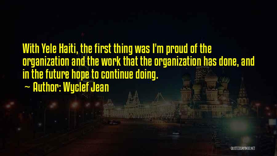 Wyclef Jean Quotes: With Yele Haiti, The First Thing Was I'm Proud Of The Organization And The Work That The Organization Has Done,