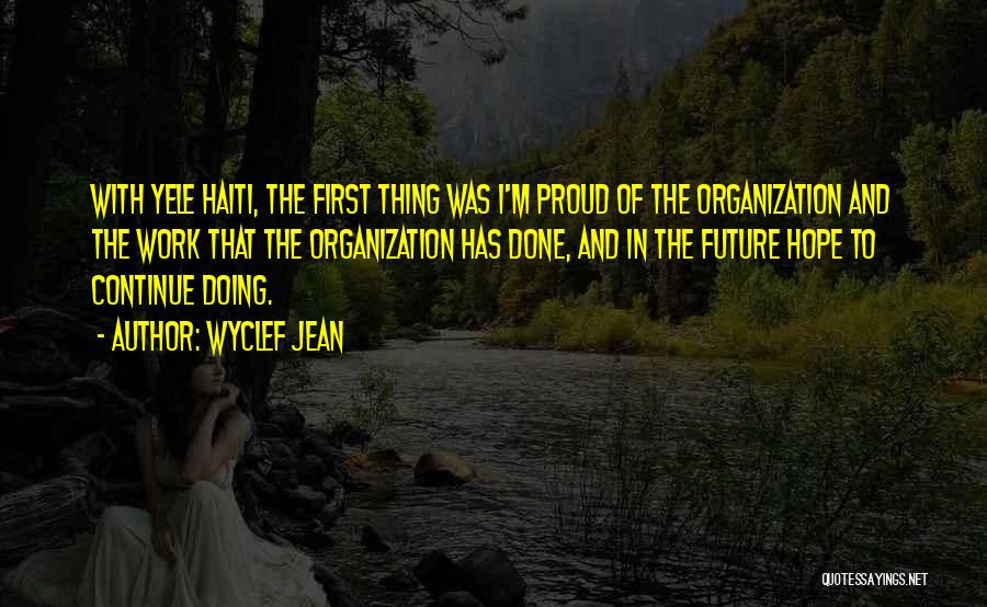 Wyclef Jean Quotes: With Yele Haiti, The First Thing Was I'm Proud Of The Organization And The Work That The Organization Has Done,