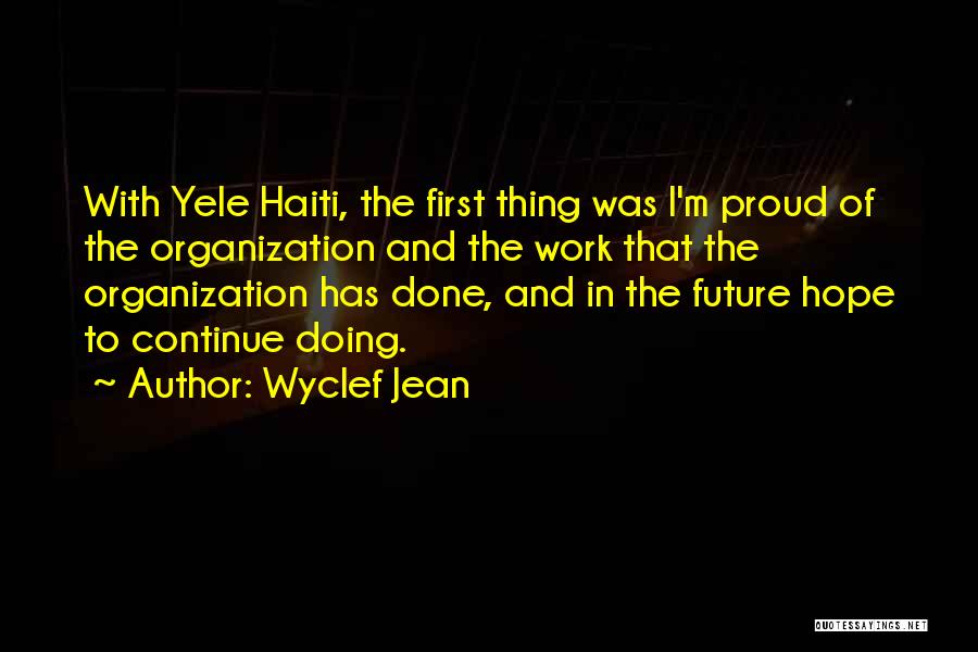 Wyclef Jean Quotes: With Yele Haiti, The First Thing Was I'm Proud Of The Organization And The Work That The Organization Has Done,