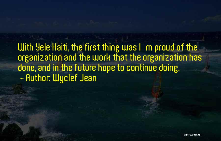 Wyclef Jean Quotes: With Yele Haiti, The First Thing Was I'm Proud Of The Organization And The Work That The Organization Has Done,