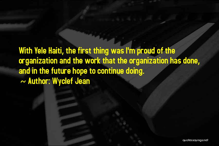 Wyclef Jean Quotes: With Yele Haiti, The First Thing Was I'm Proud Of The Organization And The Work That The Organization Has Done,