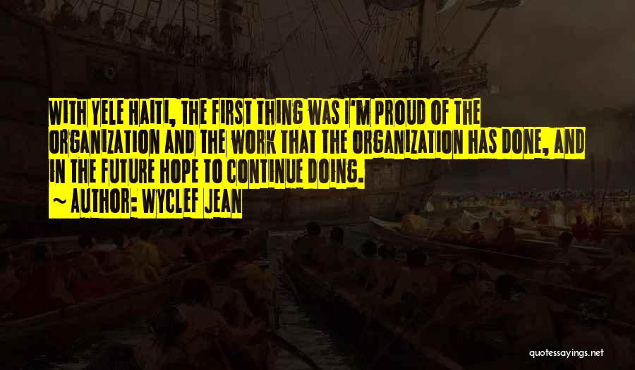 Wyclef Jean Quotes: With Yele Haiti, The First Thing Was I'm Proud Of The Organization And The Work That The Organization Has Done,