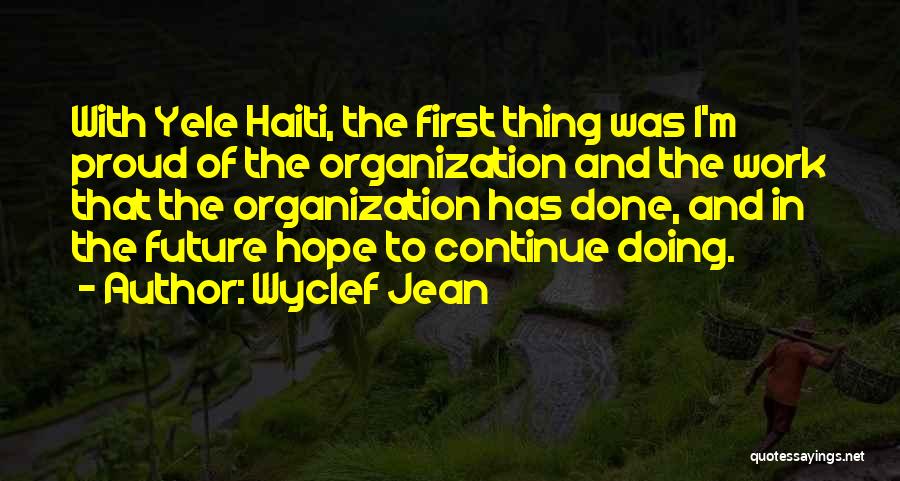 Wyclef Jean Quotes: With Yele Haiti, The First Thing Was I'm Proud Of The Organization And The Work That The Organization Has Done,