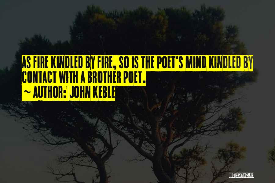 John Keble Quotes: As Fire Kindled By Fire, So Is The Poet's Mind Kindled By Contact With A Brother Poet.