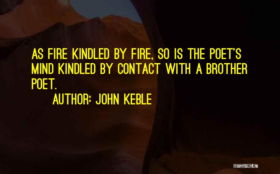 John Keble Quotes: As Fire Kindled By Fire, So Is The Poet's Mind Kindled By Contact With A Brother Poet.