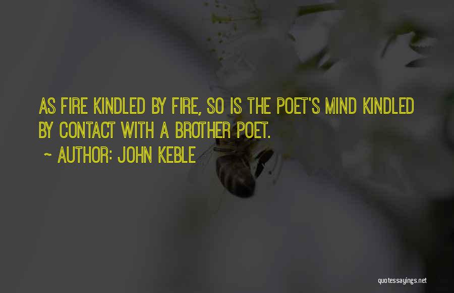 John Keble Quotes: As Fire Kindled By Fire, So Is The Poet's Mind Kindled By Contact With A Brother Poet.