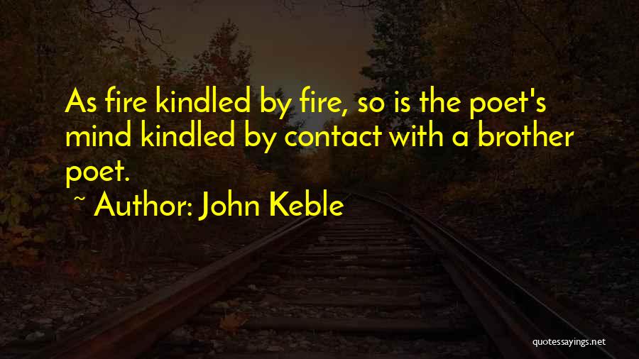 John Keble Quotes: As Fire Kindled By Fire, So Is The Poet's Mind Kindled By Contact With A Brother Poet.
