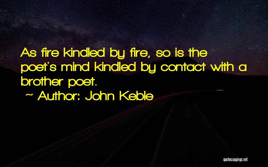 John Keble Quotes: As Fire Kindled By Fire, So Is The Poet's Mind Kindled By Contact With A Brother Poet.