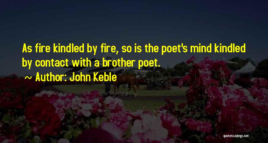 John Keble Quotes: As Fire Kindled By Fire, So Is The Poet's Mind Kindled By Contact With A Brother Poet.