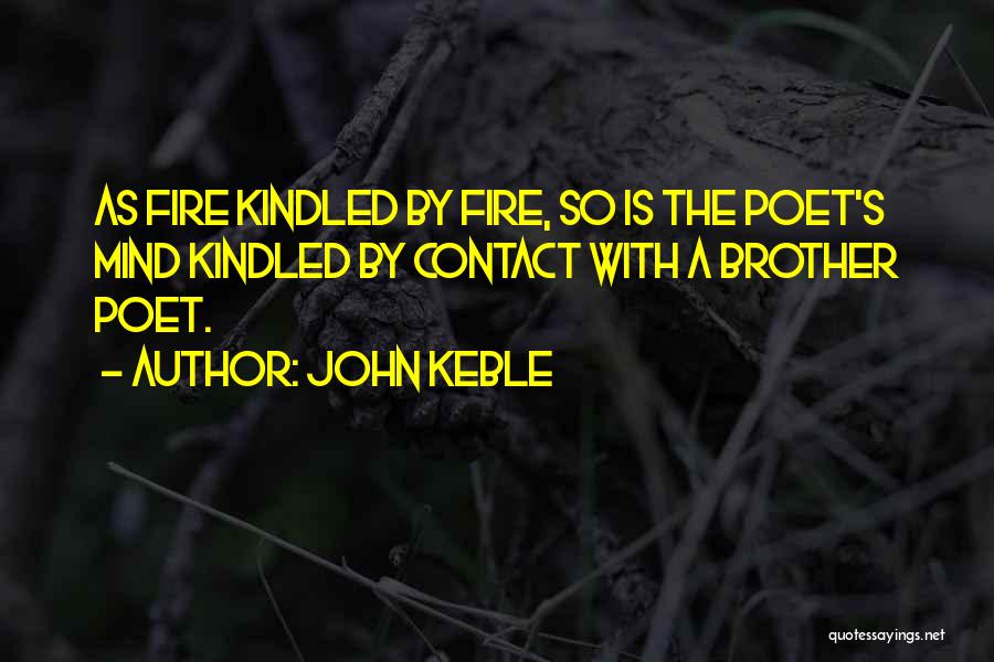 John Keble Quotes: As Fire Kindled By Fire, So Is The Poet's Mind Kindled By Contact With A Brother Poet.