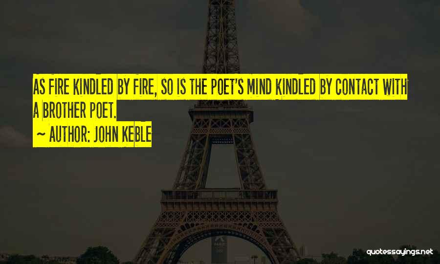 John Keble Quotes: As Fire Kindled By Fire, So Is The Poet's Mind Kindled By Contact With A Brother Poet.