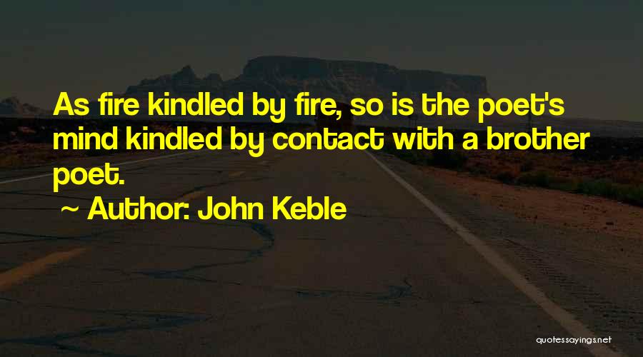John Keble Quotes: As Fire Kindled By Fire, So Is The Poet's Mind Kindled By Contact With A Brother Poet.