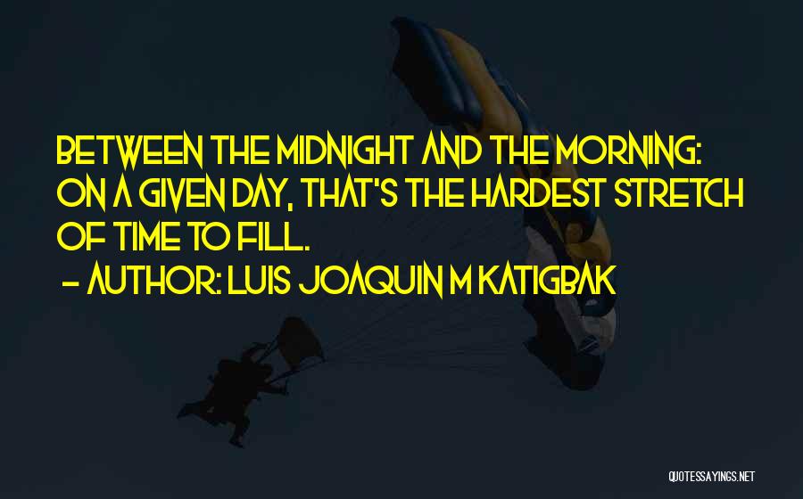 Luis Joaquin M Katigbak Quotes: Between The Midnight And The Morning: On A Given Day, That's The Hardest Stretch Of Time To Fill.