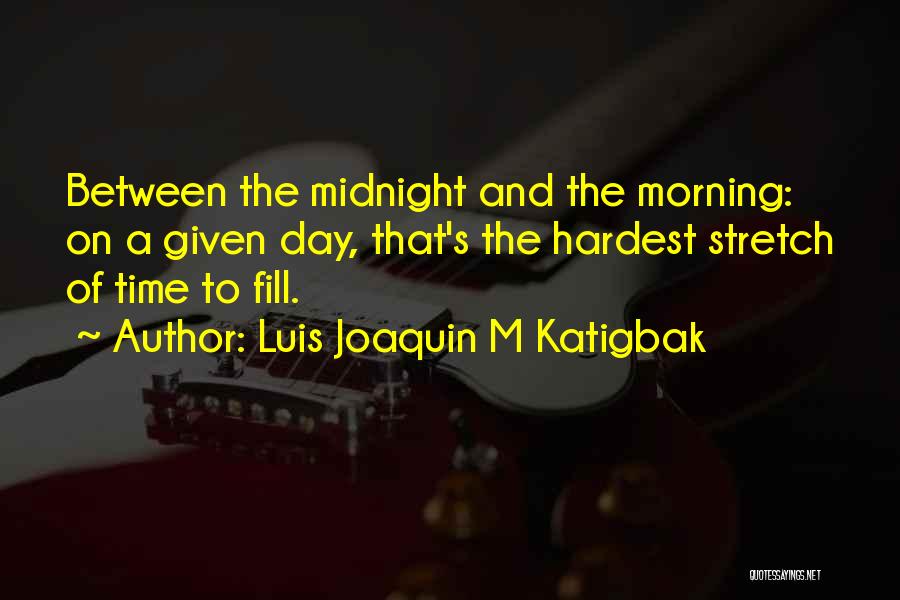 Luis Joaquin M Katigbak Quotes: Between The Midnight And The Morning: On A Given Day, That's The Hardest Stretch Of Time To Fill.