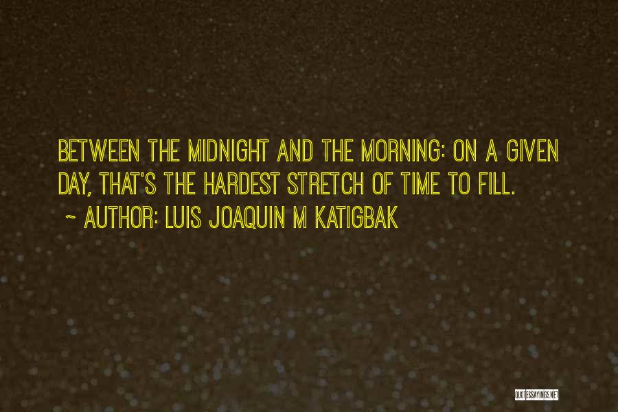 Luis Joaquin M Katigbak Quotes: Between The Midnight And The Morning: On A Given Day, That's The Hardest Stretch Of Time To Fill.