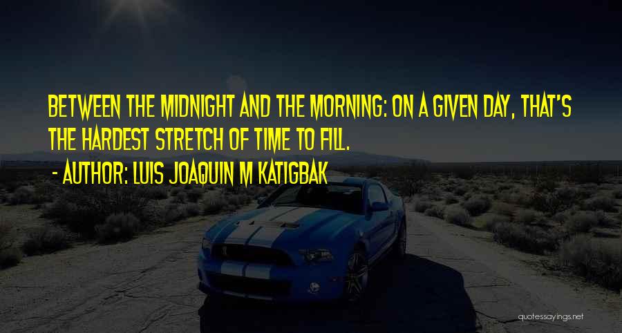 Luis Joaquin M Katigbak Quotes: Between The Midnight And The Morning: On A Given Day, That's The Hardest Stretch Of Time To Fill.