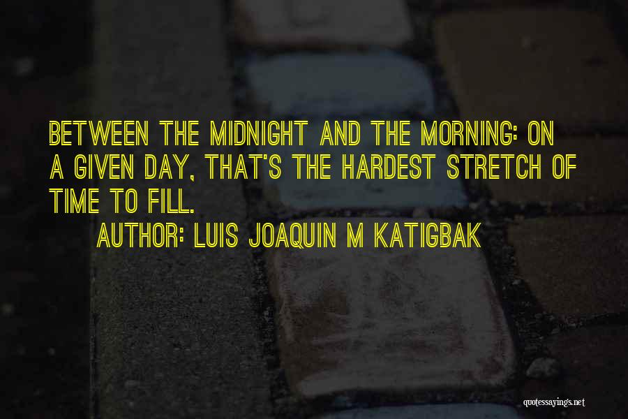 Luis Joaquin M Katigbak Quotes: Between The Midnight And The Morning: On A Given Day, That's The Hardest Stretch Of Time To Fill.