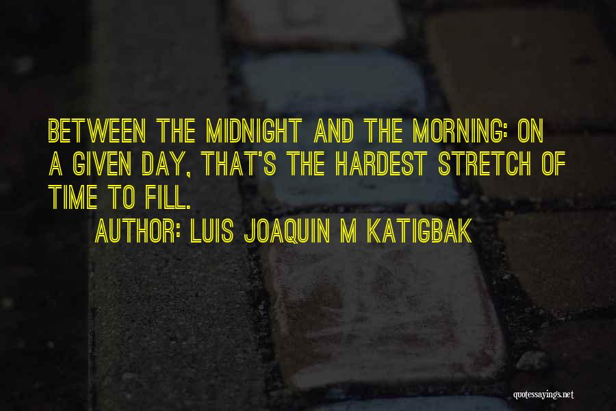 Luis Joaquin M Katigbak Quotes: Between The Midnight And The Morning: On A Given Day, That's The Hardest Stretch Of Time To Fill.