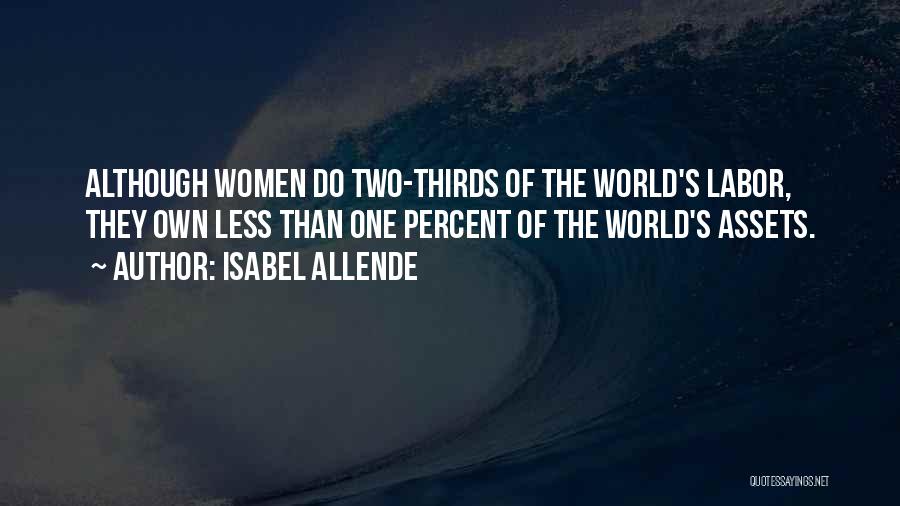 Isabel Allende Quotes: Although Women Do Two-thirds Of The World's Labor, They Own Less Than One Percent Of The World's Assets.