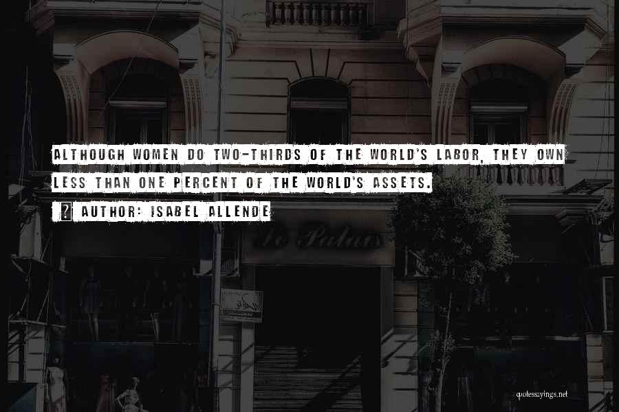 Isabel Allende Quotes: Although Women Do Two-thirds Of The World's Labor, They Own Less Than One Percent Of The World's Assets.