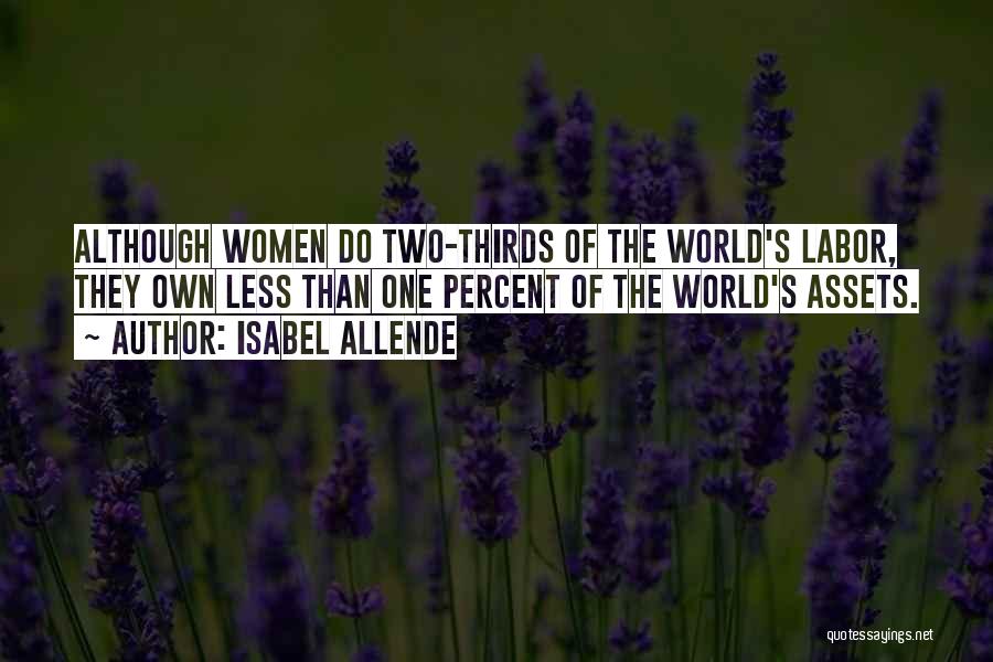 Isabel Allende Quotes: Although Women Do Two-thirds Of The World's Labor, They Own Less Than One Percent Of The World's Assets.