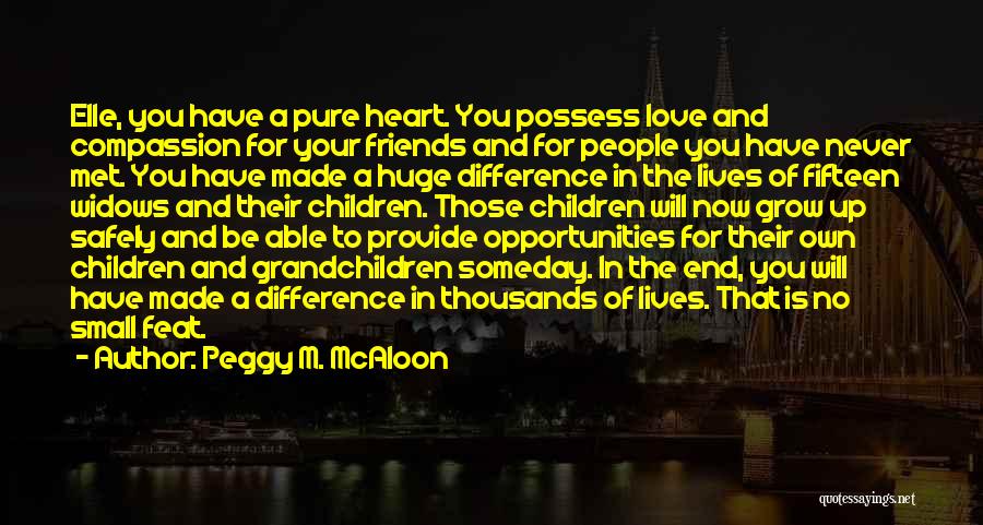 Peggy M. McAloon Quotes: Elle, You Have A Pure Heart. You Possess Love And Compassion For Your Friends And For People You Have Never