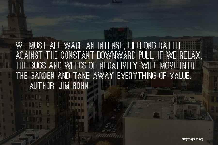 Jim Rohn Quotes: We Must All Wage An Intense, Lifelong Battle Against The Constant Downward Pull. If We Relax, The Bugs And Weeds
