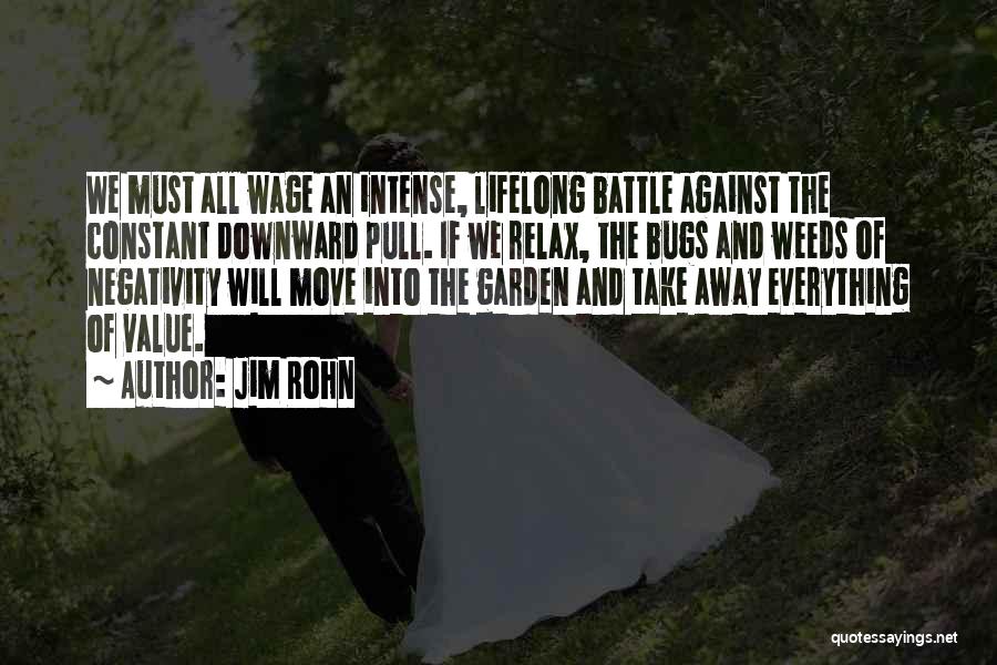 Jim Rohn Quotes: We Must All Wage An Intense, Lifelong Battle Against The Constant Downward Pull. If We Relax, The Bugs And Weeds