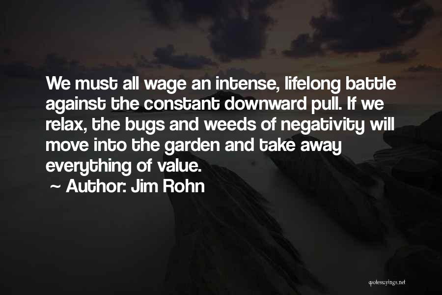 Jim Rohn Quotes: We Must All Wage An Intense, Lifelong Battle Against The Constant Downward Pull. If We Relax, The Bugs And Weeds