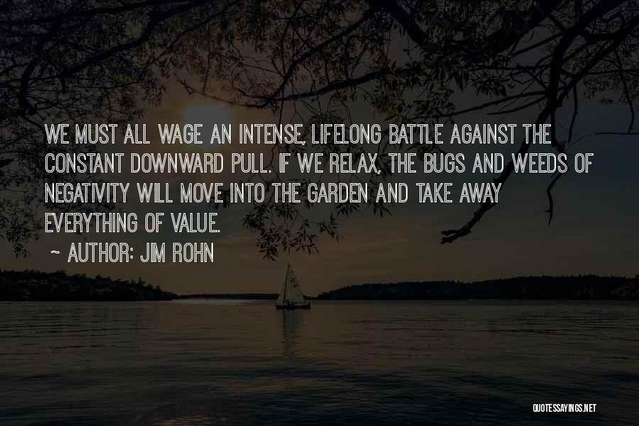 Jim Rohn Quotes: We Must All Wage An Intense, Lifelong Battle Against The Constant Downward Pull. If We Relax, The Bugs And Weeds