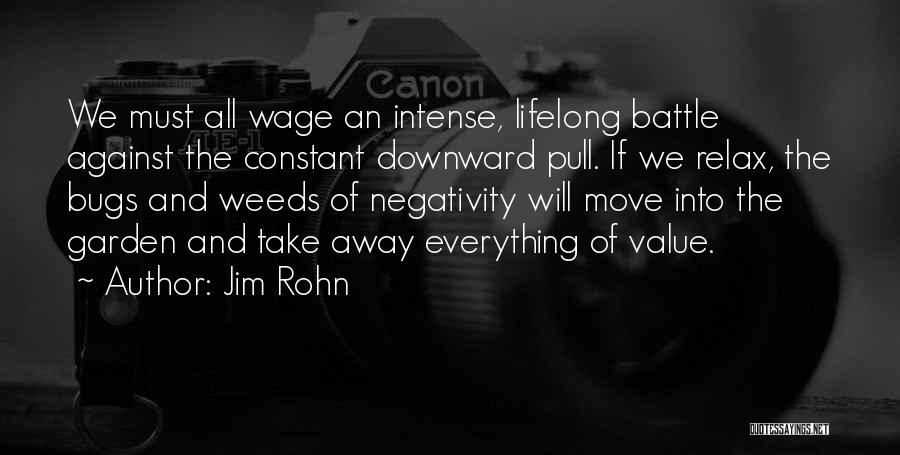 Jim Rohn Quotes: We Must All Wage An Intense, Lifelong Battle Against The Constant Downward Pull. If We Relax, The Bugs And Weeds