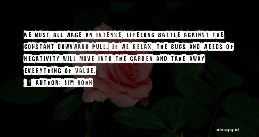 Jim Rohn Quotes: We Must All Wage An Intense, Lifelong Battle Against The Constant Downward Pull. If We Relax, The Bugs And Weeds