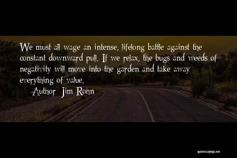 Jim Rohn Quotes: We Must All Wage An Intense, Lifelong Battle Against The Constant Downward Pull. If We Relax, The Bugs And Weeds