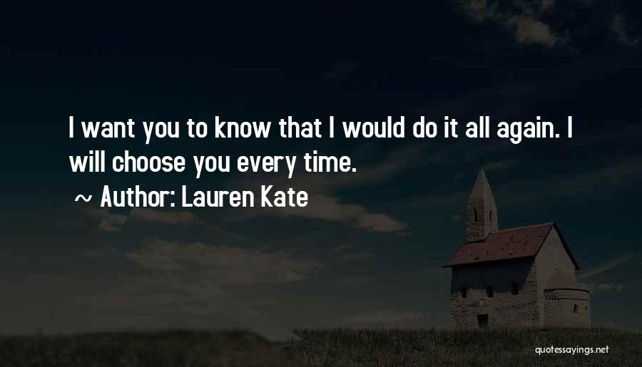 Lauren Kate Quotes: I Want You To Know That I Would Do It All Again. I Will Choose You Every Time.