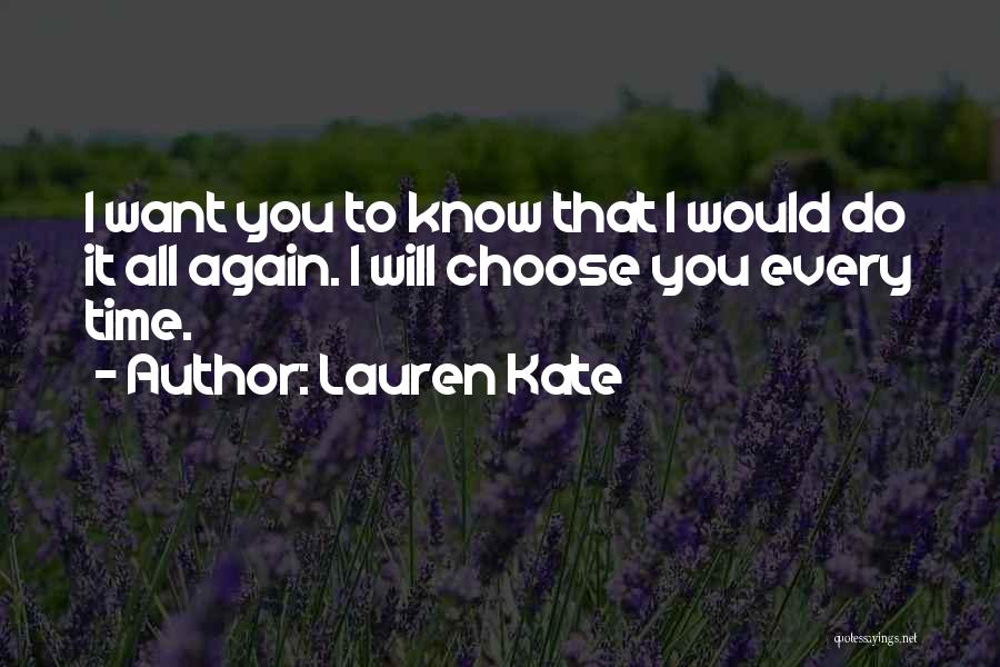 Lauren Kate Quotes: I Want You To Know That I Would Do It All Again. I Will Choose You Every Time.