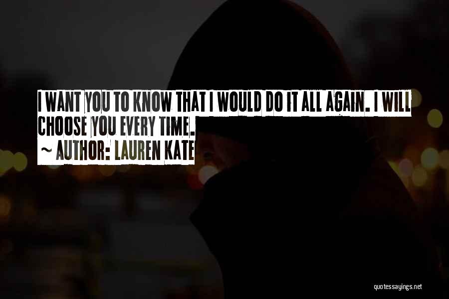 Lauren Kate Quotes: I Want You To Know That I Would Do It All Again. I Will Choose You Every Time.