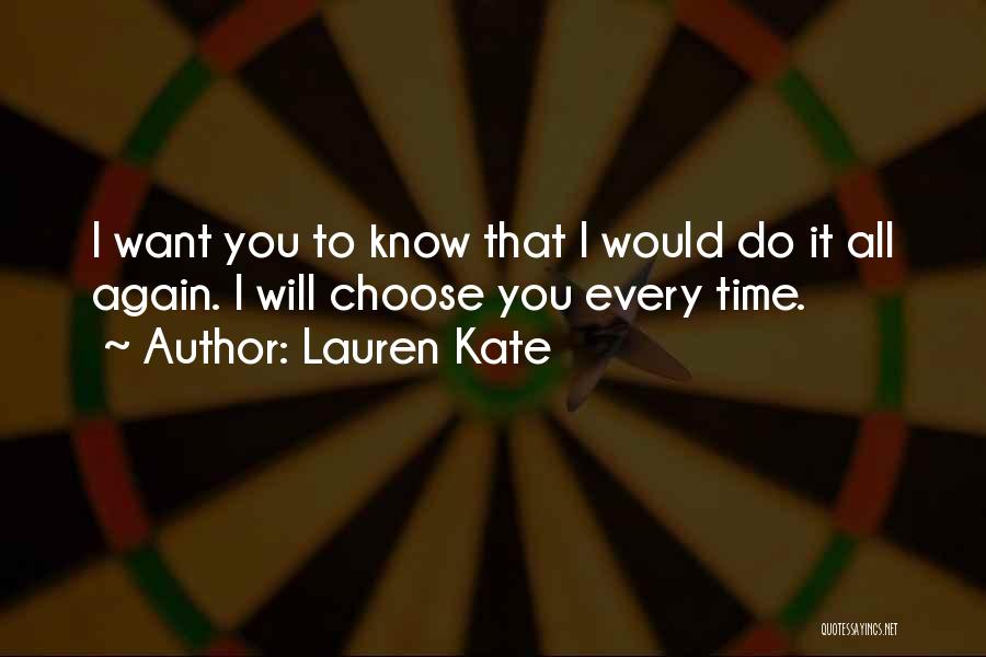 Lauren Kate Quotes: I Want You To Know That I Would Do It All Again. I Will Choose You Every Time.