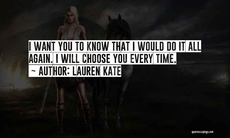 Lauren Kate Quotes: I Want You To Know That I Would Do It All Again. I Will Choose You Every Time.