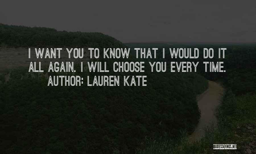 Lauren Kate Quotes: I Want You To Know That I Would Do It All Again. I Will Choose You Every Time.